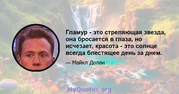 Гламур - это стреляющая звезда, она бросается в глаза, но исчезает, красота - это солнце всегда блестящее день за днем.