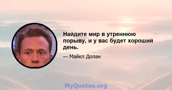 Найдите мир в утреннюю порыву, и у вас будет хороший день.