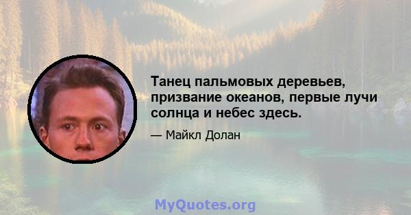 Танец пальмовых деревьев, призвание океанов, первые лучи солнца и небес здесь.