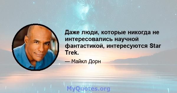 Даже люди, которые никогда не интересовались научной фантастикой, интересуются Star Trek.