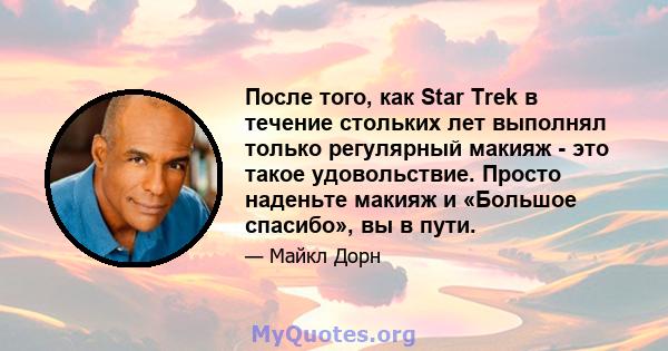 После того, как Star Trek в течение стольких лет выполнял только регулярный макияж - это такое удовольствие. Просто наденьте макияж и «Большое спасибо», вы в пути.