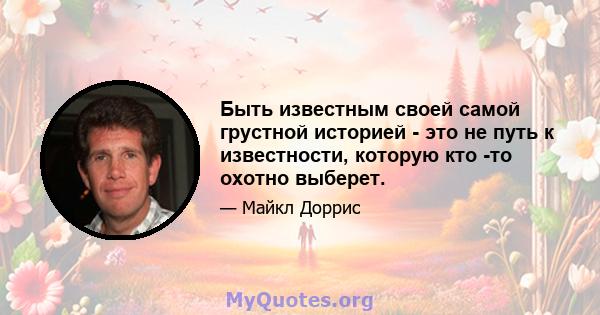 Быть известным своей самой грустной историей - это не путь к известности, которую кто -то охотно выберет.