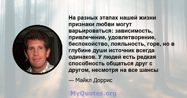 На разных этапах нашей жизни признаки любви могут варьироваться: зависимость, привлечение, удовлетворение, беспокойство, лояльность, горе, но в глубине души источник всегда одинаков. У людей есть редкая способность