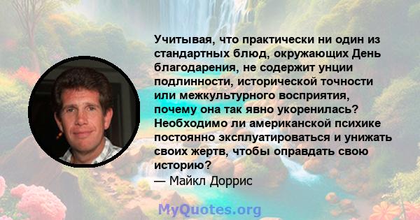 Учитывая, что практически ни один из стандартных блюд, окружающих День благодарения, не содержит унции подлинности, исторической точности или межкультурного восприятия, почему она так явно укоренилась? Необходимо ли