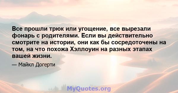 Все прошли трюк или угощение, все вырезали фонарь с родителями. Если вы действительно смотрите на истории, они как бы сосредоточены на том, на что похожа Хэллоуин на разных этапах вашей жизни.