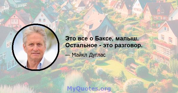 Это все о Баксе, малыш. Остальное - это разговор.