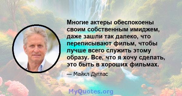 Многие актеры обеспокоены своим собственным имиджем, даже зашли так далеко, что переписывают фильм, чтобы лучше всего служить этому образу. Все, что я хочу сделать, это быть в хороших фильмах.