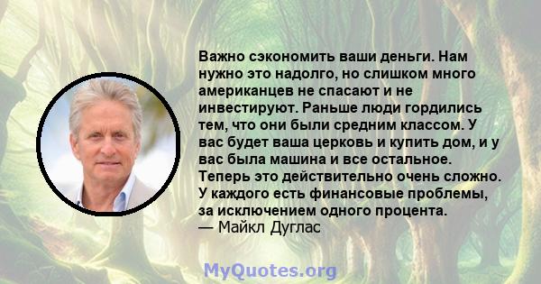 Важно сэкономить ваши деньги. Нам нужно это надолго, но слишком много американцев не спасают и не инвестируют. Раньше люди гордились тем, что они были средним классом. У вас будет ваша церковь и купить дом, и у вас была 