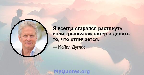 Я всегда старался растянуть свои крылья как актер и делать то, что отличается.