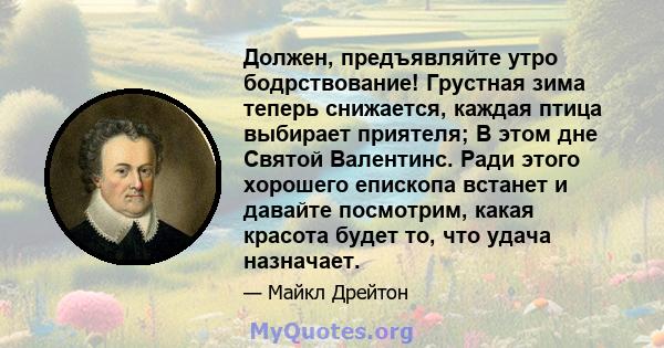 Должен, предъявляйте утро бодрствование! Грустная зима теперь снижается, каждая птица выбирает приятеля; В этом дне Святой Валентинс. Ради этого хорошего епископа встанет и давайте посмотрим, какая красота будет то, что 