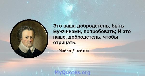 Это ваша добродетель, быть мужчинами, попробовать; И это наше, добродетель, чтобы отрицать.