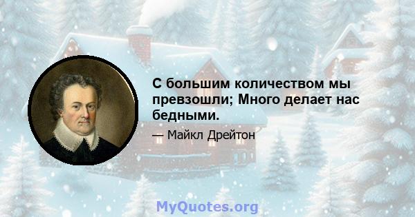 С большим количеством мы превзошли; Много делает нас бедными.