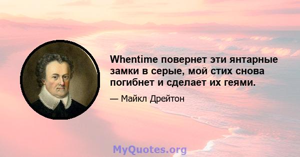 Whentime повернет эти янтарные замки в серые, мой стих снова погибнет и сделает их геями.