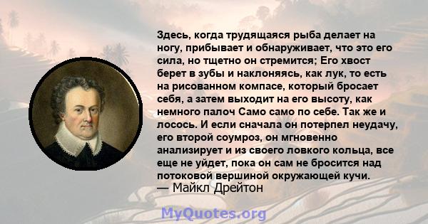 Здесь, когда трудящаяся рыба делает на ногу, прибывает и обнаруживает, что это его сила, но тщетно он стремится; Его хвост берет в зубы и наклоняясь, как лук, то есть на рисованном компасе, который бросает себя, а затем 