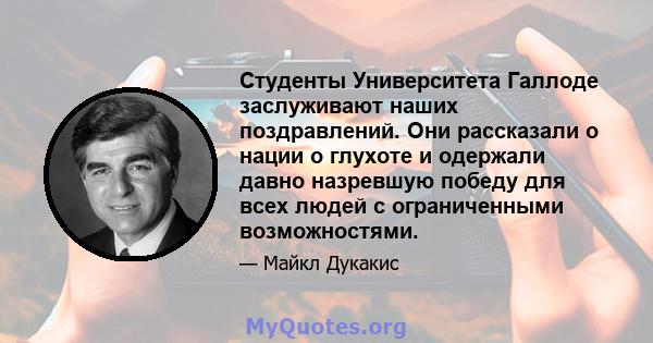 Студенты Университета Галлоде заслуживают наших поздравлений. Они рассказали о нации о глухоте и одержали давно назревшую победу для всех людей с ограниченными возможностями.