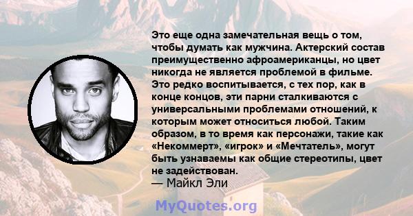 Это еще одна замечательная вещь о том, чтобы думать как мужчина. Актерский состав преимущественно афроамериканцы, но цвет никогда не является проблемой в фильме. Это редко воспитывается, с тех пор, как в конце концов,