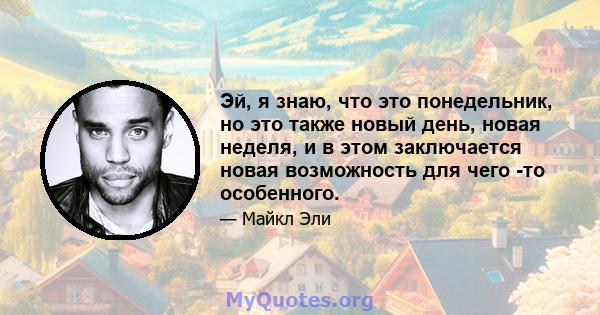 Эй, я знаю, что это понедельник, но это также новый день, новая неделя, и в этом заключается новая возможность для чего -то особенного.