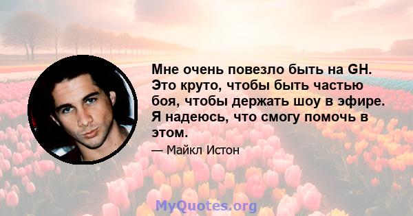 Мне очень повезло быть на GH. Это круто, чтобы быть частью боя, чтобы держать шоу в эфире. Я надеюсь, что смогу помочь в этом.