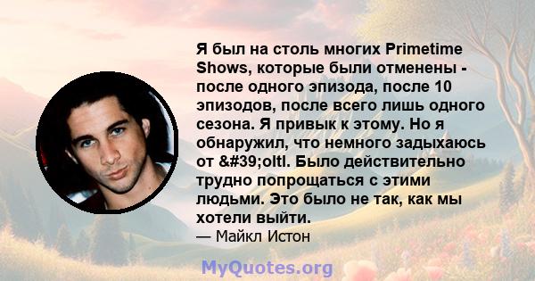 Я был на столь многих Primetime Shows, которые были отменены - после одного эпизода, после 10 эпизодов, после всего лишь одного сезона. Я привык к этому. Но я обнаружил, что немного задыхаюсь от 'oltl. Было