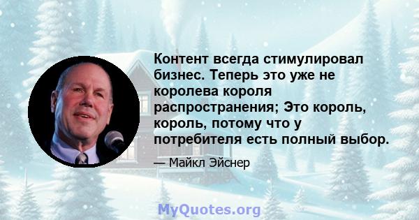 Контент всегда стимулировал бизнес. Теперь это уже не королева короля распространения; Это король, король, потому что у потребителя есть полный выбор.