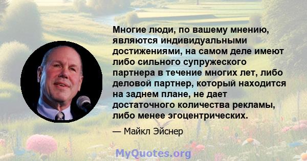 Многие люди, по вашему мнению, являются индивидуальными достижениями, на самом деле имеют либо сильного супружеского партнера в течение многих лет, либо деловой партнер, который находится на заднем плане, не дает