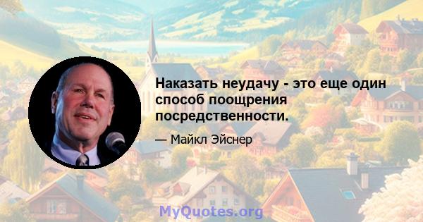 Наказать неудачу - это еще один способ поощрения посредственности.