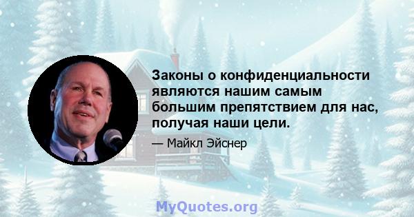 Законы о конфиденциальности являются нашим самым большим препятствием для нас, получая наши цели.