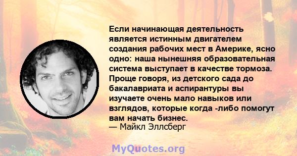 Если начинающая деятельность является истинным двигателем создания рабочих мест в Америке, ясно одно: наша нынешняя образовательная система выступает в качестве тормоза. Проще говоря, из детского сада до бакалавриата и