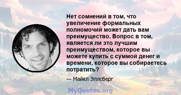 Нет сомнений в том, что увеличение формальных полномочий может дать вам преимущество. Вопрос в том, является ли это лучшим преимуществом, которое вы можете купить с суммой денег и времени, которое вы собираетесь