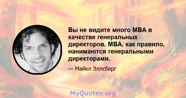 Вы не видите много MBA в качестве генеральных директоров. MBA, как правило, нанимаются генеральными директорами.