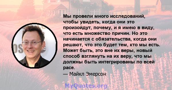 Мы провели много исследований, чтобы увидеть, когда они это произойдут, почему, и я имею в виду, что есть множество причин. Но это начинается с обязательства, когда они решают, что это будет тем, кто мы есть. Может