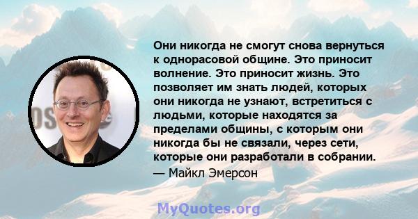 Они никогда не смогут снова вернуться к однорасовой общине. Это приносит волнение. Это приносит жизнь. Это позволяет им знать людей, которых они никогда не узнают, встретиться с людьми, которые находятся за пределами