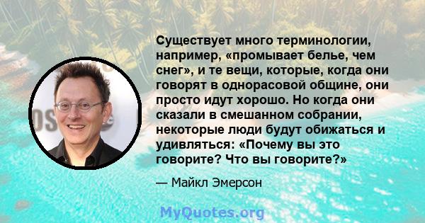 Существует много терминологии, например, «промывает белье, чем снег», и те вещи, которые, когда они говорят в однорасовой общине, они просто идут хорошо. Но когда они сказали в смешанном собрании, некоторые люди будут