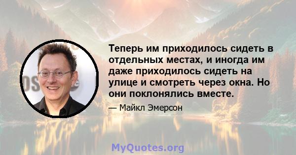 Теперь им приходилось сидеть в отдельных местах, и иногда им даже приходилось сидеть на улице и смотреть через окна. Но они поклонялись вместе.