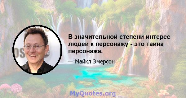 В значительной степени интерес людей к персонажу - это тайна персонажа.