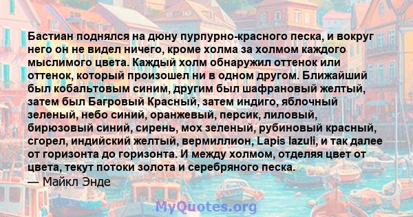 Бастиан поднялся на дюну пурпурно-красного песка, и вокруг него он не видел ничего, кроме холма за холмом каждого мыслимого цвета. Каждый холм обнаружил оттенок или оттенок, который произошел ни в одном другом.