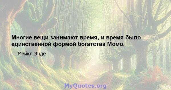 Многие вещи занимают время, и время было единственной формой богатства Момо.