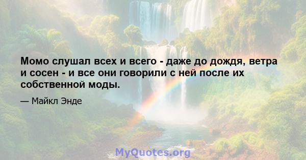 Момо слушал всех и всего - даже до дождя, ветра и сосен - и все они говорили с ней после их собственной моды.