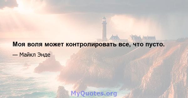 Моя воля может контролировать все, что пусто.