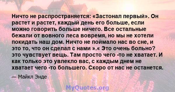 Ничто не распространяется: «Застонал первый». Он растет и растет, каждый день его больше, если можно говорить больше ничего. Все остальные бежали от вовного леса вовремя, но мы не хотели покидать наш дом. Ничто не