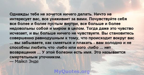 Однажды тебе не хочется ничего делать. Ничто не интересует вас, все ухаживает за вами. Почувствуйте себя все более и более пустым внутри, все больше и более недовольны собой и миром в целом. Тогда даже это чувство