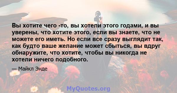 Вы хотите чего -то, вы хотели этого годами, и вы уверены, что хотите этого, если вы знаете, что не можете его иметь. Но если все сразу выглядит так, как будто ваше желание может сбыться, вы вдруг обнаружите, что хотите, 