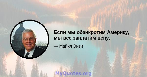 Если мы обанкротим Америку, мы все заплатим цену.