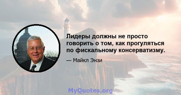 Лидеры должны не просто говорить о том, как прогуляться по фискальному консерватизму.