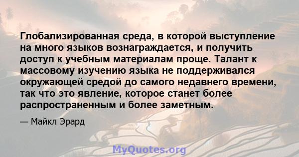 Глобализированная среда, в которой выступление на много языков вознаграждается, и получить доступ к учебным материалам проще. Талант к массовому изучению языка не поддерживался окружающей средой до самого недавнего