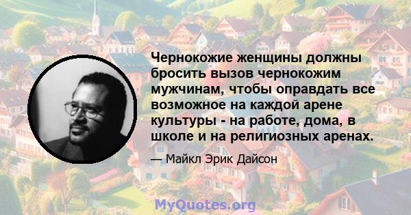 Чернокожие женщины должны бросить вызов чернокожим мужчинам, чтобы оправдать все возможное на каждой арене культуры - на работе, дома, в школе и на религиозных аренах.