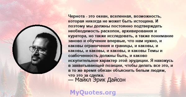 Чернота - это океан, вселенная, возможность, которая никогда не может быть истощена. И поэтому мы должны постоянно подтверждать необходимость раскопок, архивирования и куратора, но также исследовать, а также понимание