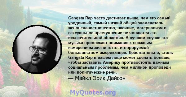 Gangsta Rap часто достигает выше, чем его самый уродливый, самый низкий общий знаменатель, женоненавистничество, насилие, материализм и сексуальное преступление не являются его исключительной областью. В лучшем случае