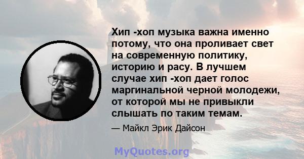 Хип -хоп музыка важна именно потому, что она проливает свет на современную политику, историю и расу. В лучшем случае хип -хоп дает голос маргинальной черной молодежи, от которой мы не привыкли слышать по таким темам.