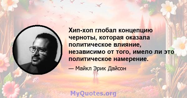 Хип-хоп глобал концепцию черноты, которая оказала политическое влияние, независимо от того, имело ли это политическое намерение.